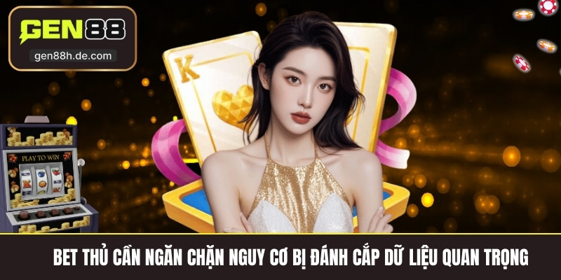 Bet thủ cần ngăn chặn nguy cơ bị đánh cắp dữ liệu quan trọng