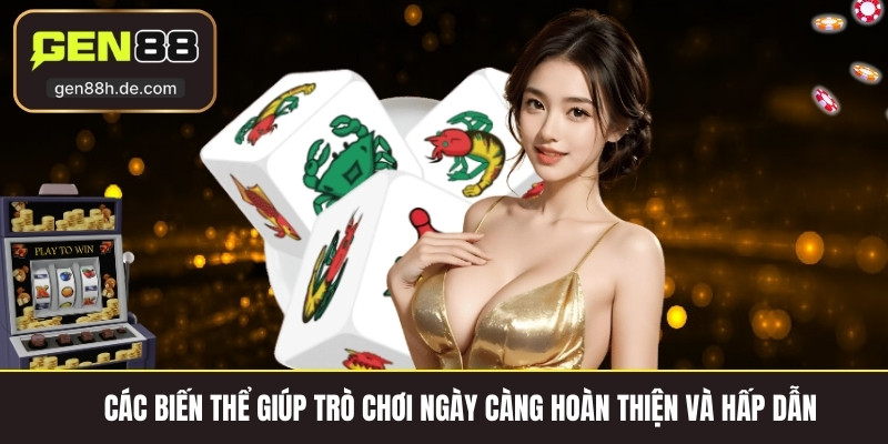 Các biến thể giúp trò chơi ngày càng hoàn thiện và hấp dẫn