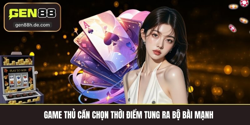 Game thủ cần chọn thời điểm tung ra bộ bài mạnh 