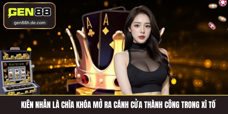 Kiên nhẫn là chìa khóa mở ra cánh cửa thành công trong xì tố