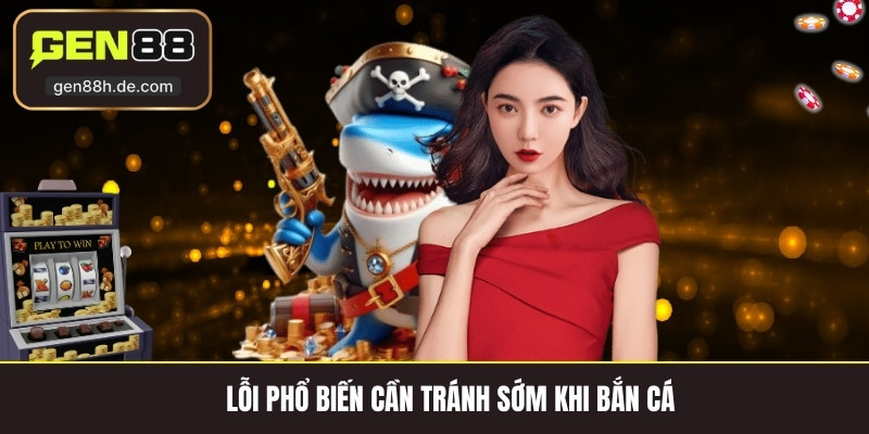Lỗi phổ biến cần tránh sớm khi bắn cá