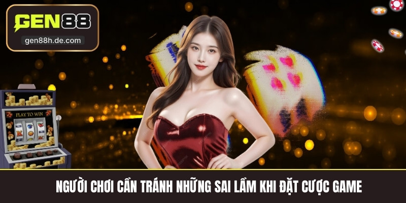 Người chơi cần tránh những sai lầm khi đặt cược game 