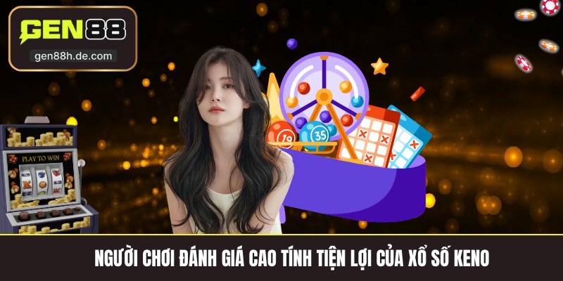 Người chơi đánh giá cao tính tiện lợi của xổ số Keno
