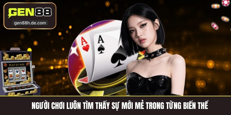 Người chơi luôn tìm thấy sự mới mẻ trong từng biến thể