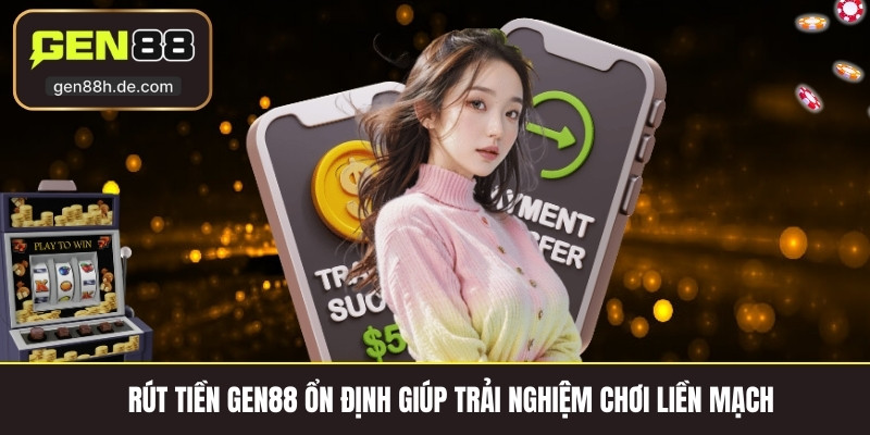 Rút tiền gen88 ổn định giúp trải nghiệm chơi liền mạch