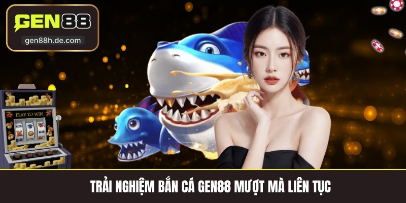 Trải nghiệm bắn cá gen88 mượt mà liên tục